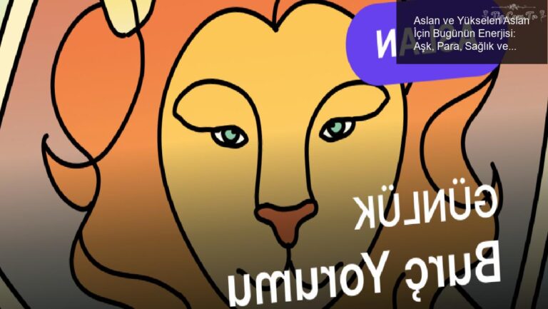 Aslan ve Yükselen Aslan İçin Bugünün Enerjisi: Aşk, Para, Sağlık ve Kariyer Rehberi