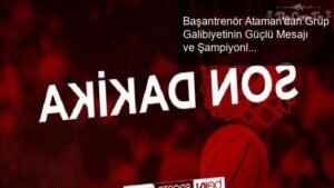 Başantrenör Ataman’dan Grup Galibiyetinin Güçlü Mesajı ve Şampiyonluk Önerisi
