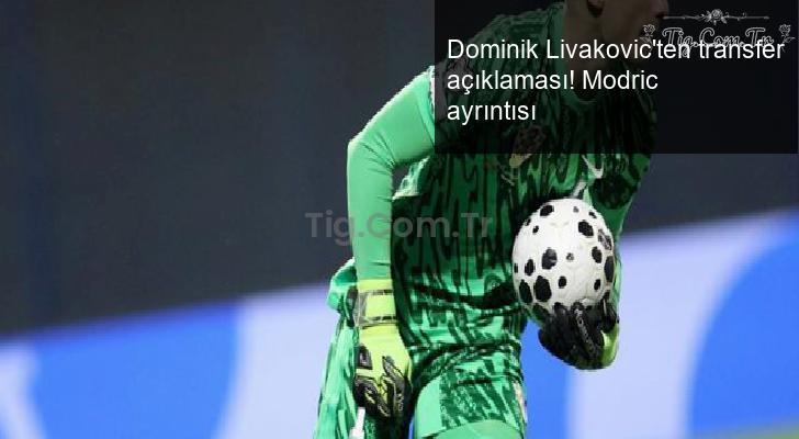Dominik Livakovic’ten transfer açıklaması! Modric ayrıntısı