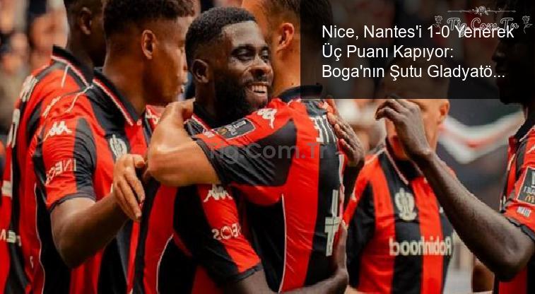 Nice, Nantes’i 1-0 Yenerek Üç Puanı Kapıyor: Boga’nın Şutu Gladyatör Gibi Noktayı Koyuyor