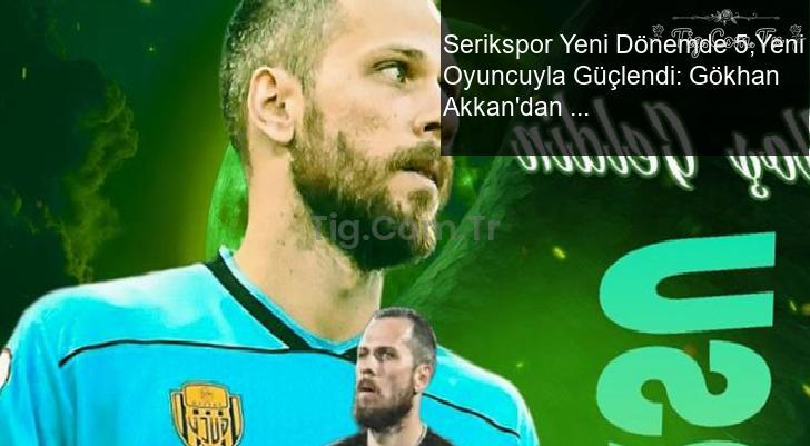 Serikspor Yeni Dönemde 5,Yeni Oyuncuyla Güçlendi: Gökhan Akkan’dan Erten Ersu’ya Kadro Desteği