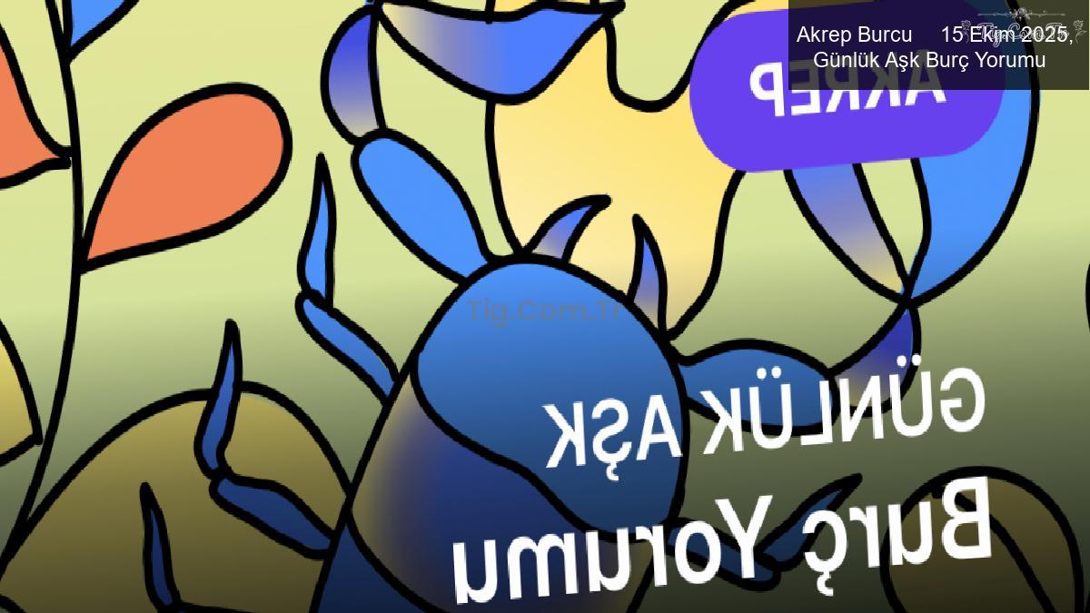 Akrep Burcu 15 Ekim 2025, Günlük Aşk Burç Yorumu