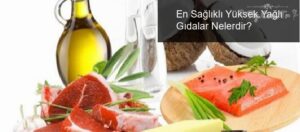 En Sağlıklı Yüksek Yağlı Gıdalar Nelerdir?