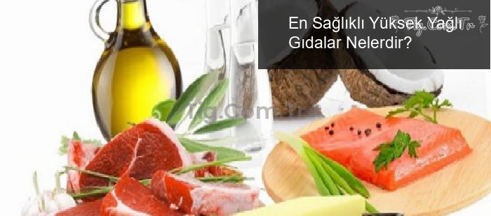En Sağlıklı Yüksek Yağlı Gıdalar Nelerdir?