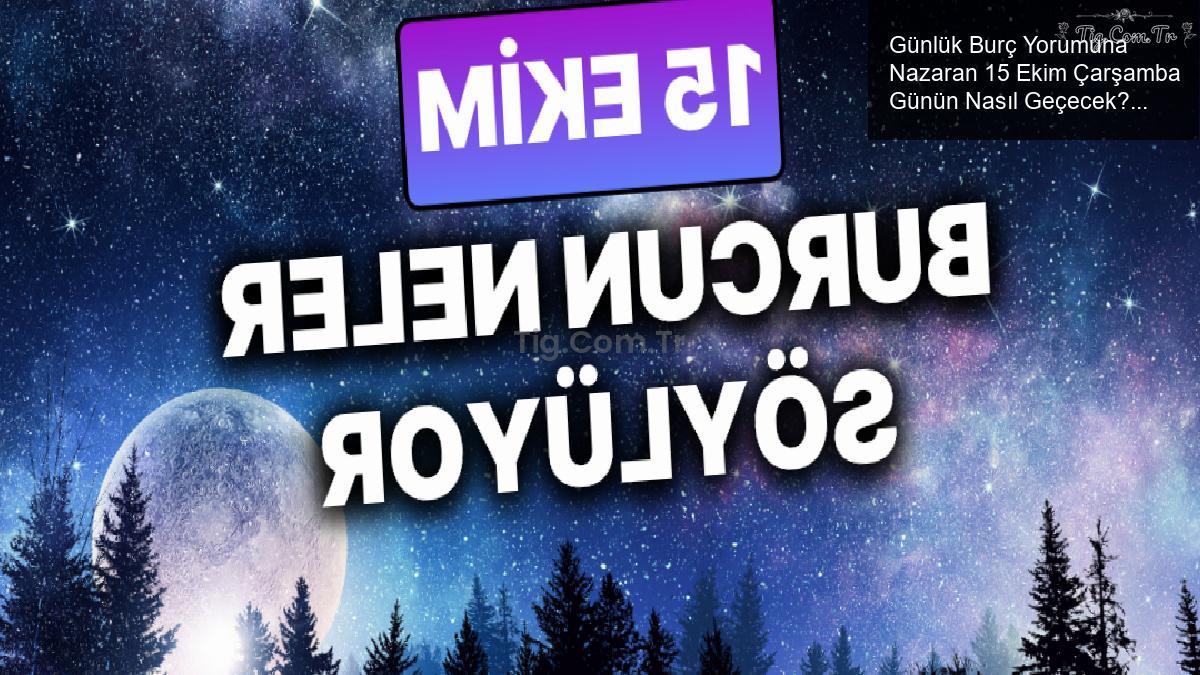 Günlük Burç Yorumuna Nazaran 15 Ekim Çarşamba Günün Nasıl Geçecek?