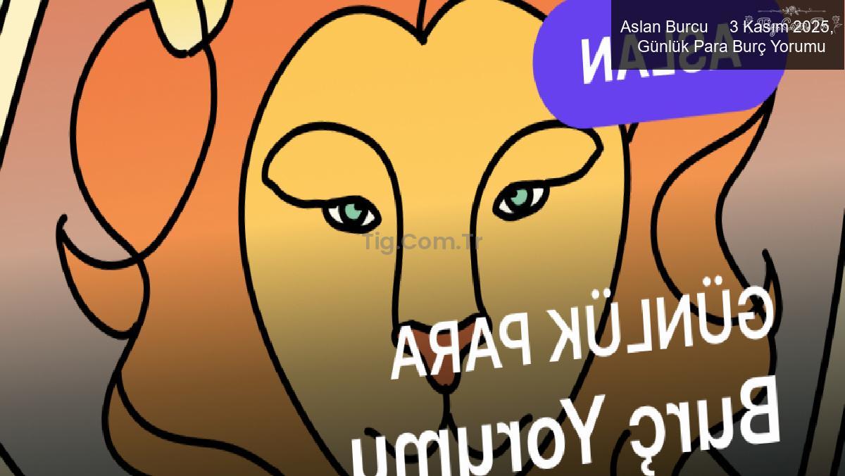 Aslan Burcu     3 Kasım 2025,     Günlük Para Burç Yorumu