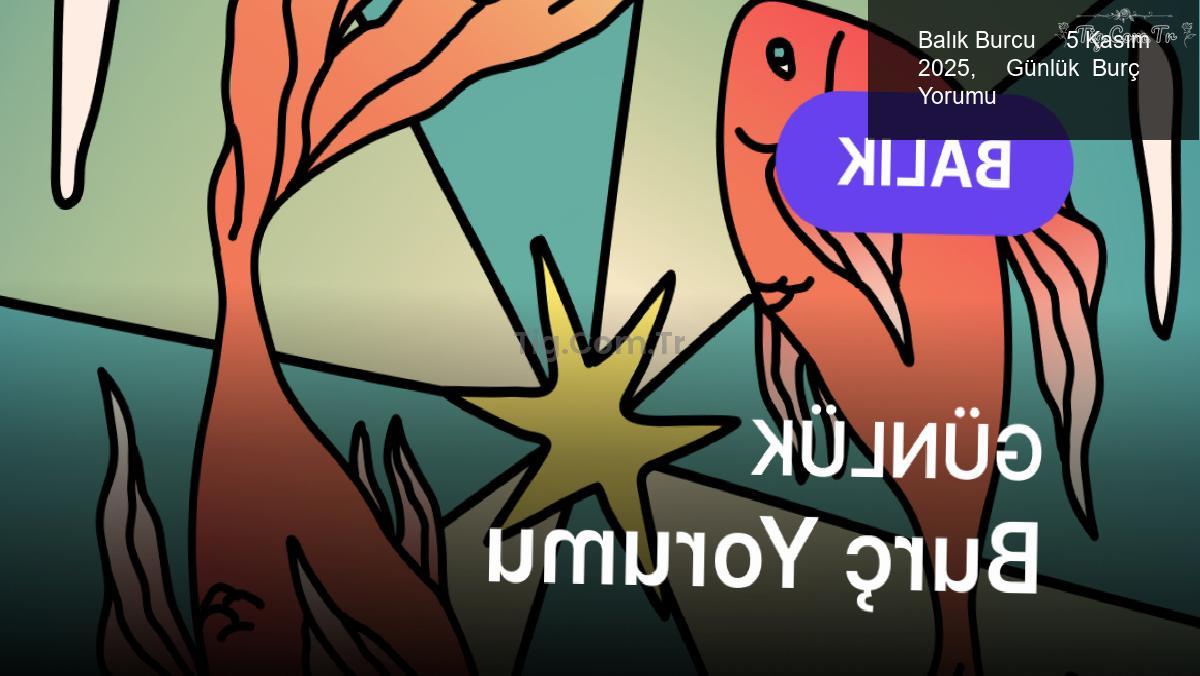Balık Burcu     5 Kasım 2025,     Günlük  Burç Yorumu